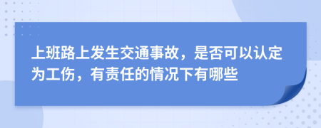 上班路上發(fā)生交通事故，是否可以認(rèn)定為工傷，有責(zé)任的情況下有哪些