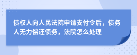 債權(quán)人向人民法院申請支付令后，債務(wù)人無力償還債務(wù)，法院怎么處理