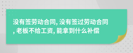 沒有簽勞動合同, 沒有簽過勞動合同, 老板不給工資, 能拿到什么補償