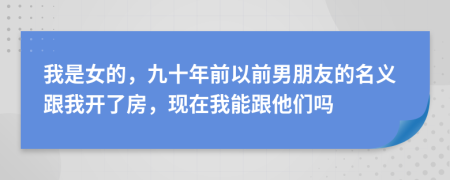 我是女的，九十年前以前男朋友的名義跟我開了房，現(xiàn)在我能跟他們嗎