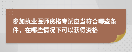 參加執(zhí)業(yè)醫(yī)師資格考試應(yīng)當(dāng)符合哪些條件，在哪些情況下可以獲得資格