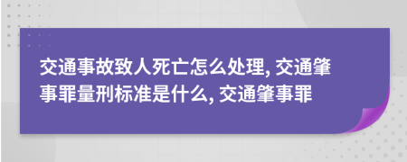 交通事故致人死亡怎么處理, 交通肇事罪量刑標(biāo)準(zhǔn)是什么, 交通肇事罪