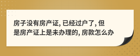 房子沒有房產(chǎn)證, 已經(jīng)過戶了, 但是房產(chǎn)證上是未辦理的, 房款怎么辦