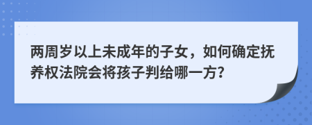 兩周歲以上未成年的子女，如何確定撫養(yǎng)權(quán)法院會(huì)將孩子判給哪一方？