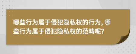 哪些行為屬于侵犯隱私權(quán)的行為, 哪些行為屬于侵犯隱私權(quán)的范疇呢？