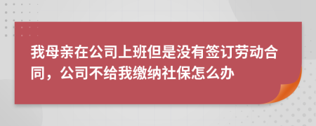 我母親在公司上班但是沒有簽訂勞動(dòng)合同，公司不給我繳納社保怎么辦