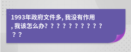 1993年政府文件多, 我沒有作用, 我該怎么辦？？？？？？？？？？？？