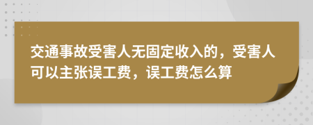 交通事故受害人無固定收入的，受害人可以主張誤工費(fèi)，誤工費(fèi)怎么算