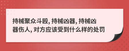 持械聚眾斗毆, 持械兇器, 持械兇器傷人, 對方應該受到什么樣的處罰