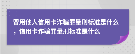 冒用他人信用卡詐騙罪量刑標準是什么，信用卡詐騙罪量刑標準是什么