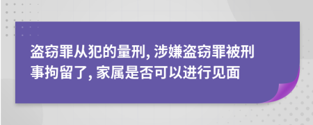 盜竊罪從犯的量刑, 涉嫌盜竊罪被刑事拘留了, 家屬是否可以進(jìn)行見面