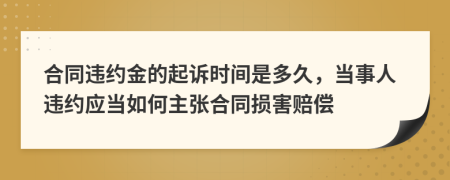 合同違約金的起訴時(shí)間是多久，當(dāng)事人違約應(yīng)當(dāng)如何主張合同損害賠償
