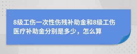8級工傷一次性傷殘補助金和8級工傷醫(yī)療補助金分別是多少，怎么算
