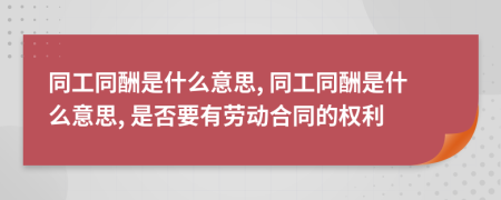 同工同酬是什么意思, 同工同酬是什么意思, 是否要有勞動(dòng)合同的權(quán)利