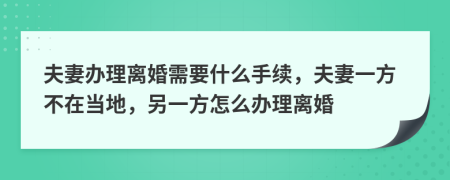 夫妻辦理離婚需要什么手續(xù)，夫妻一方不在當(dāng)?shù)?，另一方怎么辦理離婚