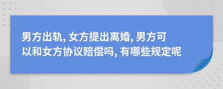 男方出軌, 女方提出離婚, 男方可以和女方協(xié)議賠償嗎, 有哪些規(guī)定呢