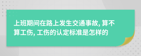 上班期間在路上發(fā)生交通事故, 算不算工傷, 工傷的認(rèn)定標(biāo)準(zhǔn)是怎樣的