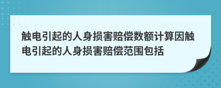 觸電引起的人身?yè)p害賠償數額計算因觸電引起的人身?yè)p害賠償范圍包括
