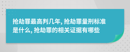 搶劫罪最高判幾年, 搶劫罪量刑標準是什么, 搶劫罪的相關證據(jù)有哪些