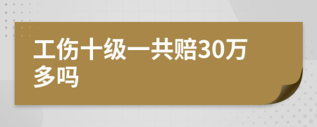工傷十級一共賠30萬多嗎