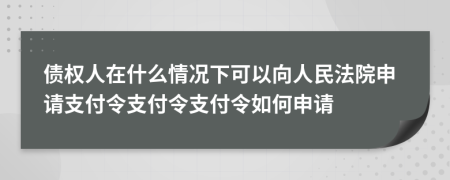 債權人在什么情況下可以向人民法院申請支付令支付令支付令如何申請