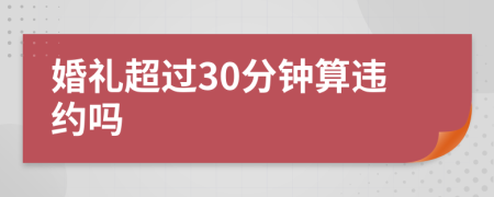 婚禮超過30分鐘算違約嗎