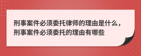 刑事案件必須委托律師的理由是什么，刑事案件必須委托的理由有哪些