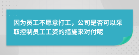 因?yàn)閱T工不愿意打工，公司是否可以采取控制員工工資的措施來(lái)對(duì)付呢