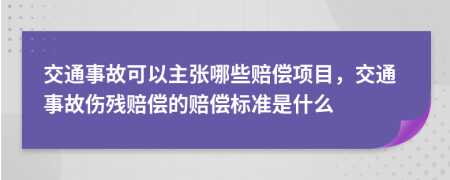 交通事故可以主張哪些賠償項(xiàng)目，交通事故傷殘賠償?shù)馁r償標(biāo)準(zhǔn)是什么