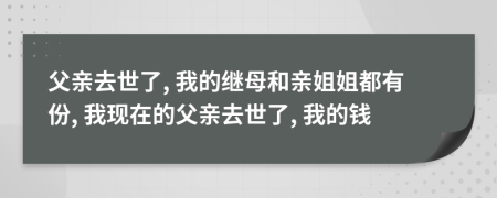 父親去世了, 我的繼母和親姐姐都有份, 我現(xiàn)在的父親去世了, 我的錢