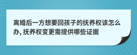 離婚后一方想要回孩子的撫養(yǎng)權(quán)該怎么辦, 撫養(yǎng)權(quán)變更需提供哪些證據(jù)