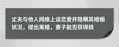 丈夫與他人網(wǎng)絡(luò)上談戀愛(ài)并隱瞞其婚姻狀況，提出離婚，妻子能否獲得損
