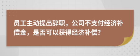員工主動提出辭職，公司不支付經濟補償金，是否可以獲得經濟補償？