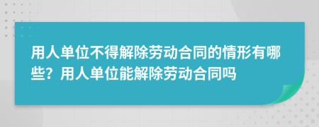 用人單位不得解除勞動(dòng)合同的情形有哪些？用人單位能解除勞動(dòng)合同嗎