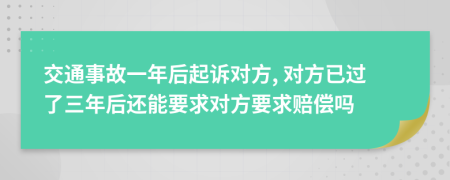 交通事故一年后起訴對(duì)方, 對(duì)方已過了三年后還能要求對(duì)方要求賠償嗎