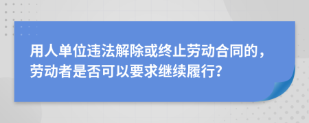 用人單位違法解除或終止勞動合同的，勞動者是否可以要求繼續(xù)履行？