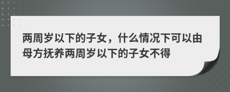 兩周歲以下的子女，什么情況下可以由母方撫養(yǎng)兩周歲以下的子女不得