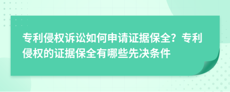 專利侵權(quán)訴訟如何申請證據(jù)保全？專利侵權(quán)的證據(jù)保全有哪些先決條件