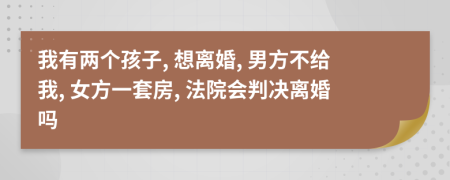 我有兩個孩子, 想離婚, 男方不給我, 女方一套房, 法院會判決離婚嗎