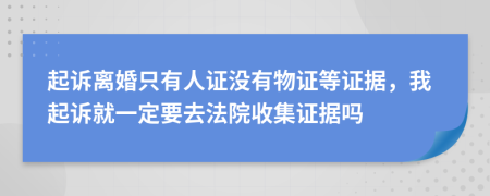 起訴離婚只有人證沒有物證等證據(jù)，我起訴就一定要去法院收集證據(jù)嗎