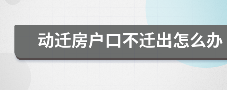 動遷房戶口不遷出怎么辦
