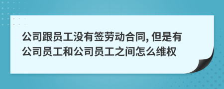 公司跟員工沒有簽勞動合同, 但是有公司員工和公司員工之間怎么維權(quán)
