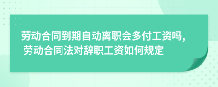 勞動合同到期自動離職會多付工資嗎, 勞動合同法對辭職工資如何規(guī)定