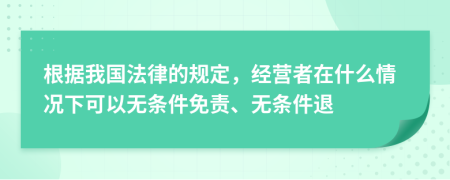 根據(jù)我國法律的規(guī)定，經(jīng)營者在什么情況下可以無條件免責(zé)、無條件退