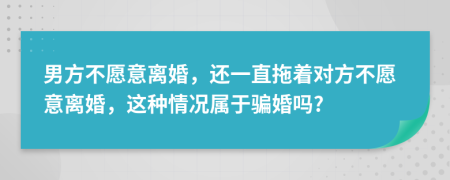 男方不愿意離婚，還一直拖著對方不愿意離婚，這種情況屬于騙婚嗎?