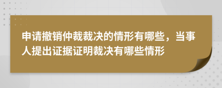 申請撤銷仲裁裁決的情形有哪些，當事人提出證據(jù)證明裁決有哪些情形