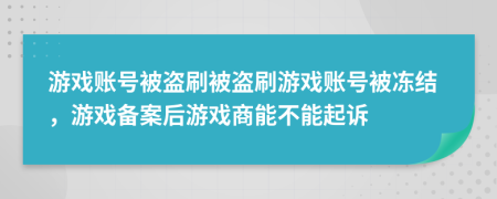 游戲賬號被盜刷被盜刷游戲賬號被凍結(jié)，游戲備案后游戲商能不能起訴