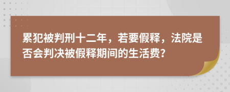 累犯被判刑十二年，若要假釋，法院是否會判決被假釋期間的生活費？