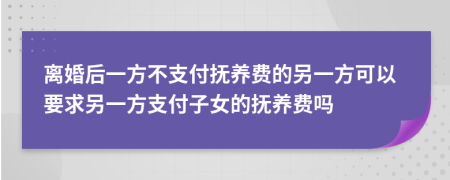 離婚后一方不支付撫養(yǎng)費(fèi)的另一方可以要求另一方支付子女的撫養(yǎng)費(fèi)嗎