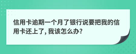 信用卡逾期一個月了銀行說要把我的信用卡還上了, 我該怎么辦?